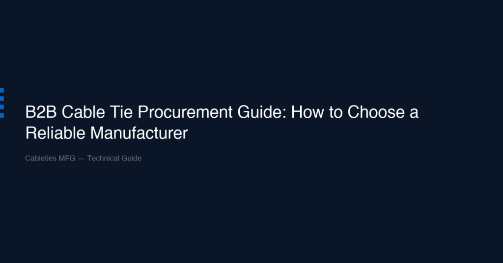 B2B Cable Tie Procurement Guide: How to Choose a Reliable Manufacturer